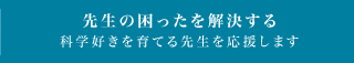 先生の困ったを解決する科学好きを育てる先生を応援します